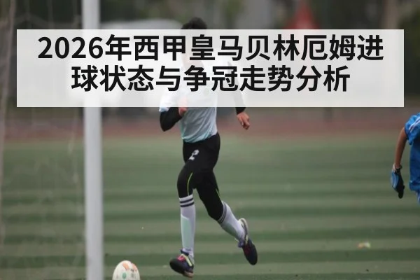 2026年西甲皇马贝林厄姆进球状态与争冠走势分析